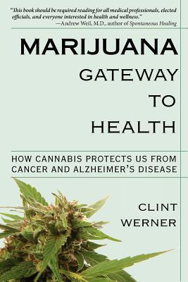 Marijuana Gateway to Health: How Cannabis Protects Us from Cancer and Alzheimer's Disease by Clint Werner (Paperback)